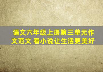 语文六年级上册第三单元作文范文 看小说让生活更美好